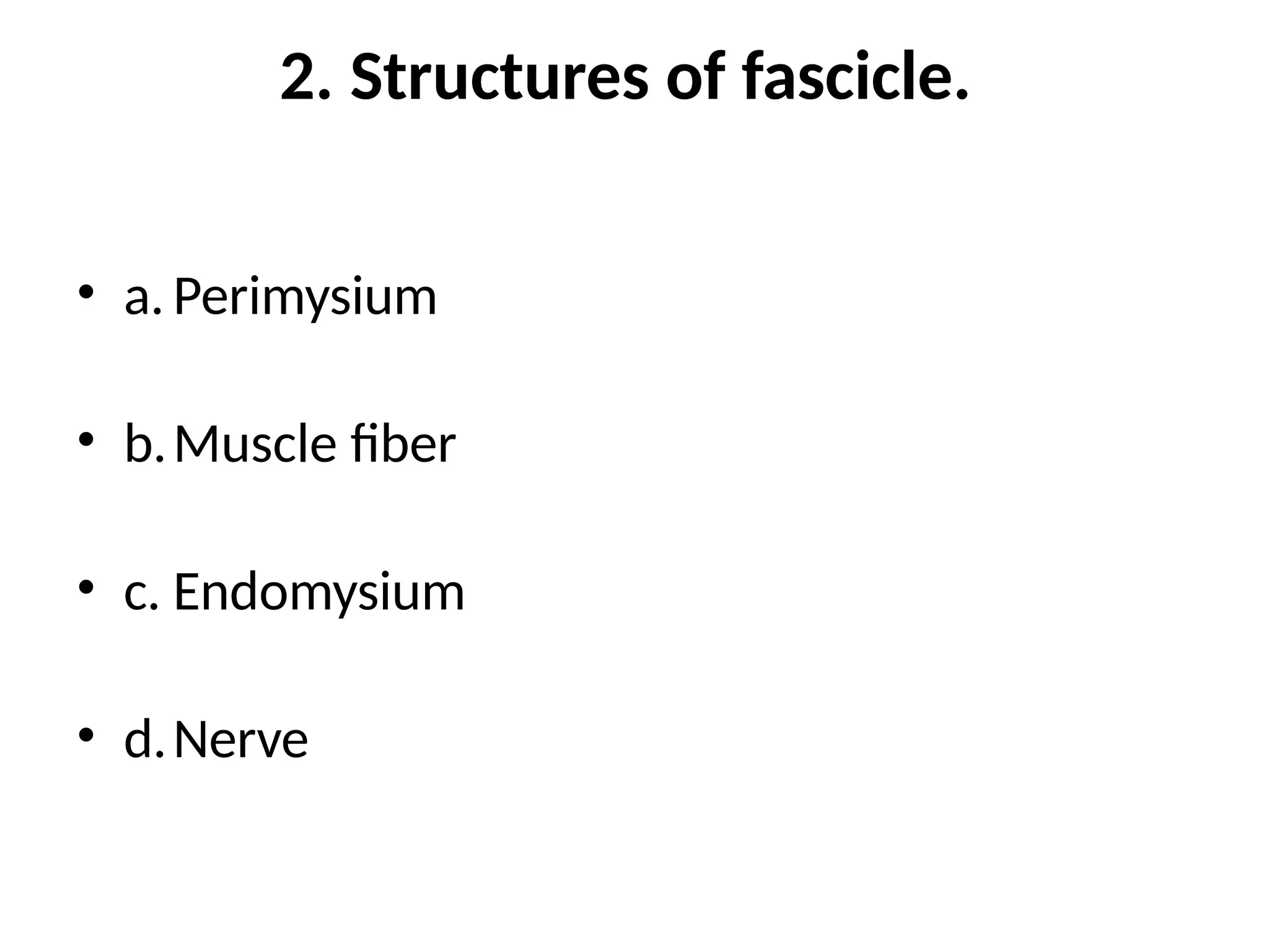 2. Structures of fascicle.
• a. Perimysium
• b.Muscle fiber
• c. Endomysium
• d.Nerve
 