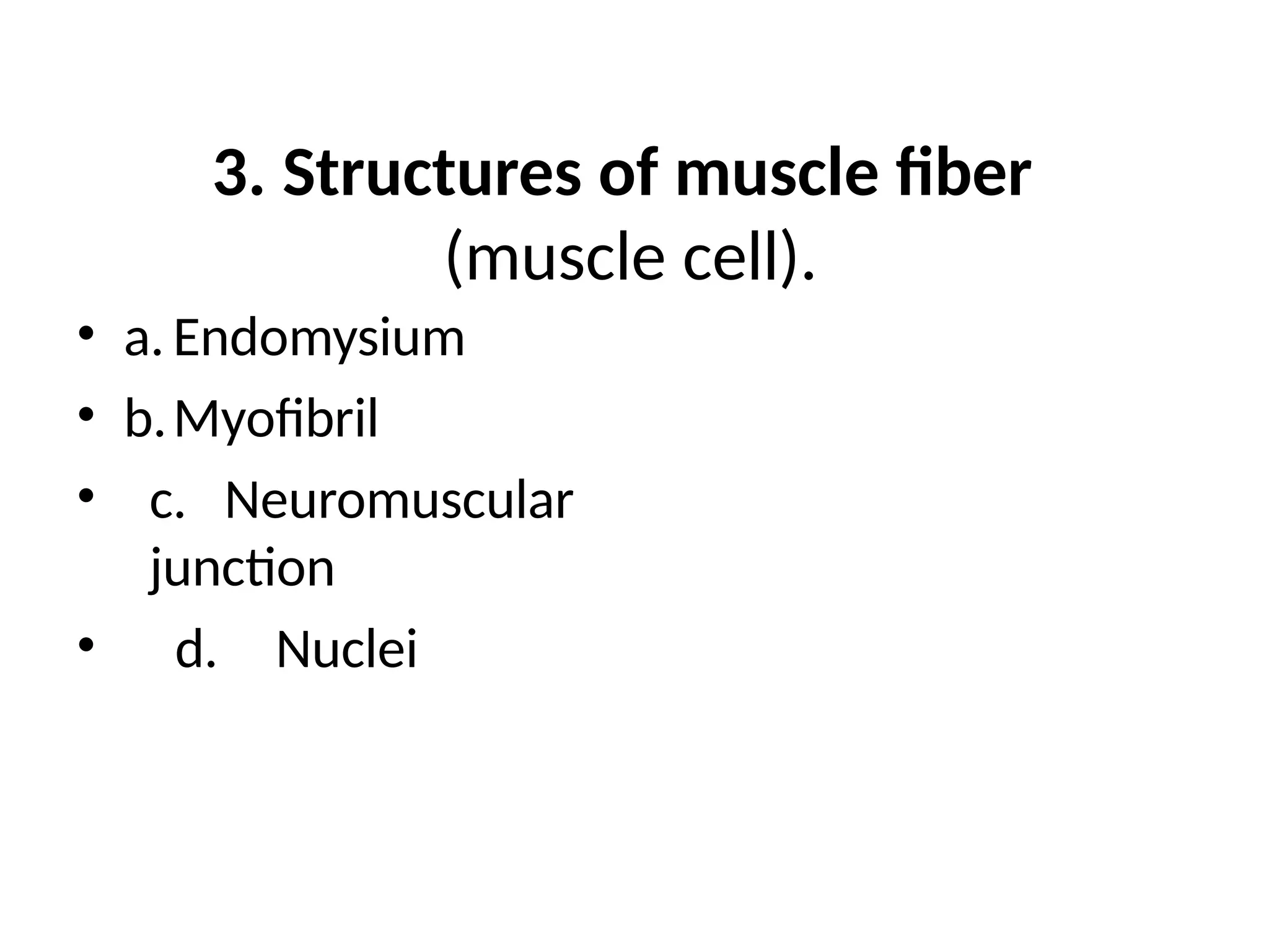 3. Structures of muscle fiber
(muscle cell).
• a. Endomysium
• b.Myofibril
• c. Neuromuscular
junction
• d. Nuclei
 