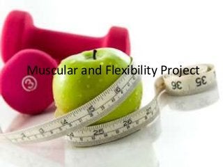 Muscular and Flexibility Project
 