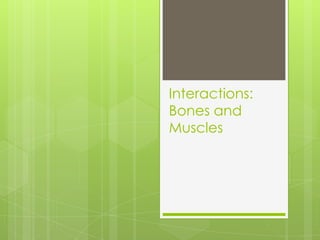 Interactions:
Bones and
Muscles
 