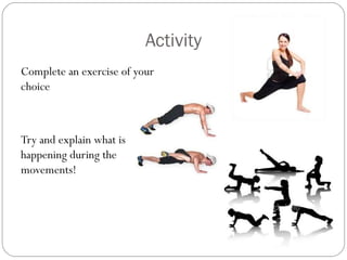 Activity
Complete an exercise of your
choice

Try and explain what is
happening during the
movements!

 