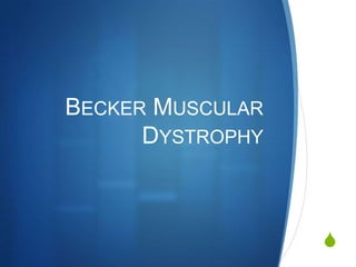 BECKER MUSCULAR
      DYSTROPHY



                  S
 