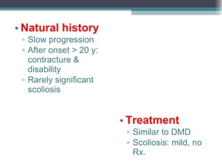 • Natural history
▫ Slow progression
▫ After onset > 20 y:
contracture &
disability
▫ Rarely significant
scoliosis
• Treatment
▫ Similar to DMD
▫ Scoliosis: mild, no
Rx.
 