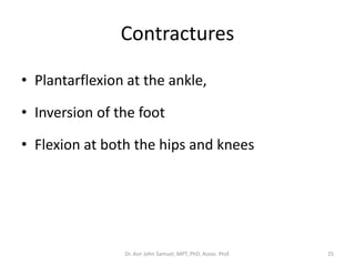 Contractures
• Plantarflexion at the ankle,
• Inversion of the foot
• Flexion at both the hips and knees
Dr. Asir John Samuel, MPT, PhD, Assoc. Prof. 25
 