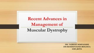 Recent Advances in
Management of
Muscular Dystrophy
DR. VAIBHAV SOMVANSHI
DM RESIDENT(NEUROLOGY)
GMC,KOTA
 