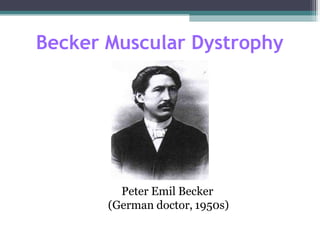 Becker Muscular Dystrophy
Peter Emil Becker
(German doctor, 1950s)
 