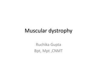 Muscular dystrophy
Ruchika Gupta
Bpt, Mpt ,CNMT
 