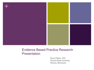 +
Evidence Based Practice Research
Presentation
Rumy Petkov ATS
Winona State University
Winona, Minnesota
 
