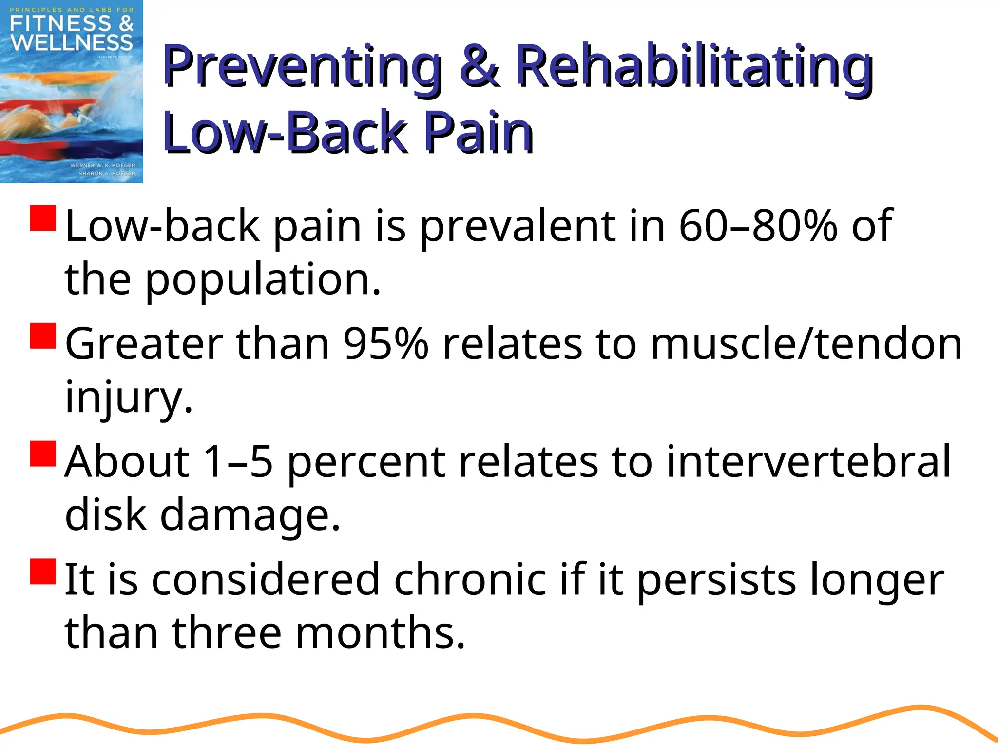 Preventing & Rehabilitating
Preventing & Rehabilitating
Low-Back Pain
Low-Back Pain
Low-back pain is prevalent in 60–80% of
the population.
Greater than 95% relates to muscle/tendon
injury.
About 1–5 percent relates to intervertebral
disk damage.
It is considered chronic if it persists longer
than three months.
 