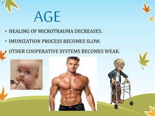 AGE
• HEALING OF MICROTRAUMA DECREASES.
• IMUNIZATION PROCESS BECOMES SLOW.
• OTHER COOPERATIVE SYSTEMS BECOMES WEAK.
 