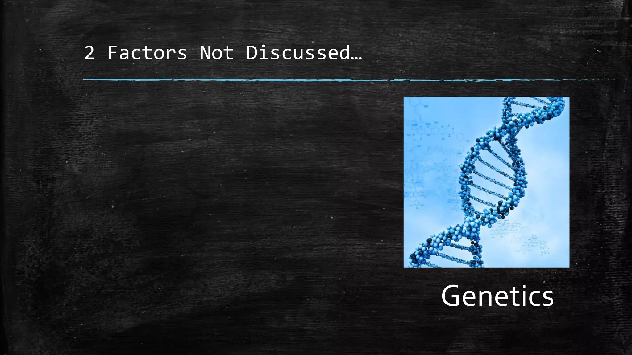 2 Factors Not Discussed…
Genetics
 