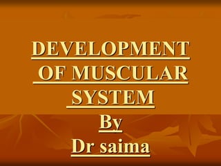 DEVELOPMENT
OF MUSCULAR
SYSTEM
By
Dr saima
 