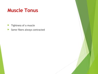 Muscle Tonus
 Tightness of a muscle
 Some fibers always contracted
 