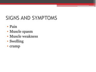 SIGNS AND SYMPTOMS
• Pain
• Muscle spasm
• Muscle weakness
• Swelling
• cramp
 