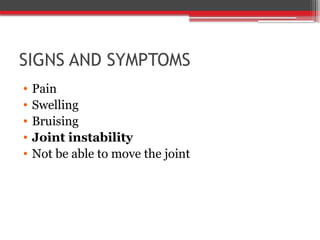 SIGNS AND SYMPTOMS
• Pain
• Swelling
• Bruising
• Joint instability
• Not be able to move the joint
 
