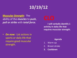 Answer 2/26/13
Sport examples                 Life examples
•   Dribbling in soccer        •   Carrying groceries
•   Shooting in basketball     •   Holding a baby
•   Boxing out in basketball   •   Walking up stairs
•   Setting in volleyball      •   Gardening
•   Blocking in football       •   Cleaning
•   Throwing 100 pitches in    •   Carrying a backpack
    baseball
 