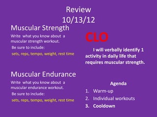 Answers 2/27 OR 2/28
Muscular Strength               Muscular Endurance
  –   2-4 sets                    –   2-4 sets
  –   4-8 reps                    –   8-15 reps
  –   70-85% of 1 rep max         –   50-70% of 1 rep max
  –   60-90 seconds Rest time     –   30-60 seconds Rest time
  –   2-0-2 Tempo                 –   3-0-3 Tempo
 