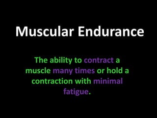 Muscular Endurance The ability to contract a muscle many timesor hold a contraction with minimal fatigue. 