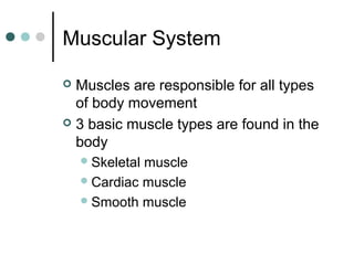 Muscular System
Muscles are responsible for all types
of body movement
 3 basic muscle types are found in the
body


 Skeletal

muscle
 Cardiac muscle
 Smooth muscle

 