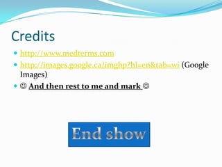 Credits
 http://www.medterms.com
 http://images.google.ca/imghp?hl=en&tab=wi (Google
  Images)
  And then rest to me and mark 
 
