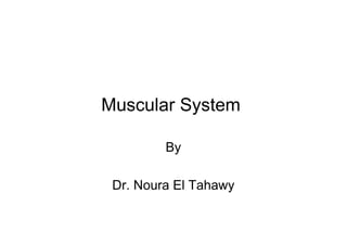 Muscular System
By
Dr. Noura El Tahawy
 