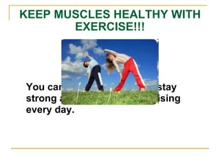 KEEP MUSCLES HEALTHY WITH EXERCISE!!! You can help your muscles stay strong and healthy by exercising every day. 