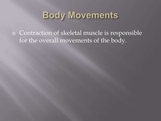    Contraction of skeletal muscle is responsible
    for the overall movements of the body.
 