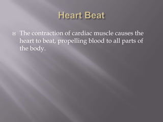    The contraction of cardiac muscle causes the
    heart to beat, propelling blood to all parts of
    the body.
 