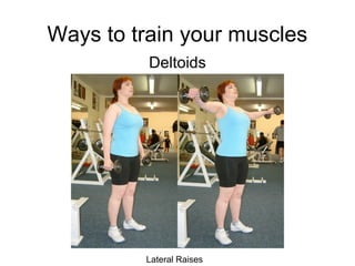 Ways to train your muscles
          Deltoids




         Lateral Raises
 