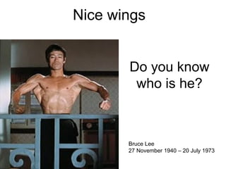 Nice wings


       Do you know
        who is he?



       Bruce Lee
       27 November 1940 – 20 July 1973
 