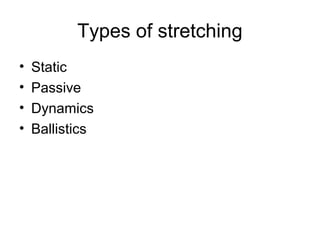 Types of stretching
•   Static
•   Passive
•   Dynamics
•   Ballistics
 