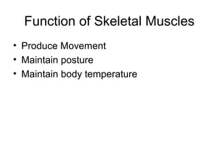 Function of Skeletal Muscles
• Produce Movement
• Maintain posture
• Maintain body temperature
 