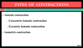 TYPES OF CONTRACTIONS
 Isotonic contraction
 Concentric isotonic contraction
 Eccentric isotonic contraction
 Isometric contraction
Jegan
 