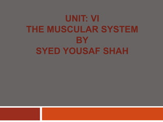 UNIT: VI
THE MUSCULAR SYSTEM
BY
SYED YOUSAF SHAH
 