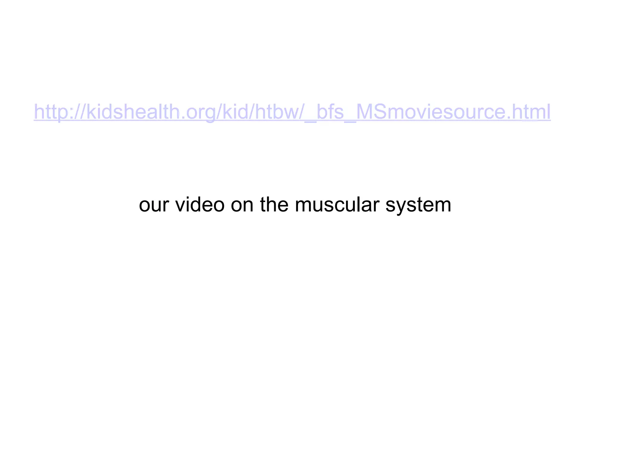 http://kidshealth.org/kid/htbw/_bfs_MSmoviesource.html our video on the muscular system 