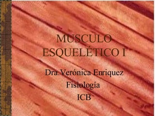 MUSCULO ESQUELÉTICO I Dra.Verónica Enriquez Fisiología  ICB 