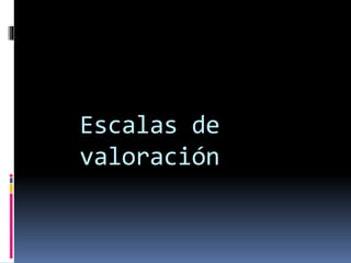 Escalas de
valoración
 