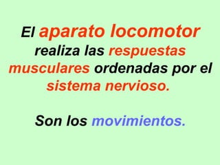 El  aparato locomotor  realiza las  respuestas musculares  ordenadas por el  sistema nervioso.  Son los  movimientos. 