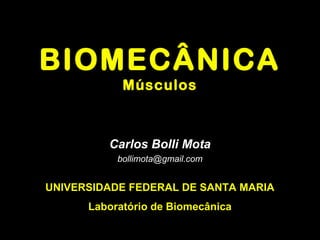 BIOMECÂNICA
            Músculos



         Carlos Bolli Mota
           bollimota@gmail.com


UNIVERSIDADE FEDERAL DE SANTA MARIA
      Laboratório de Biomecânica
 