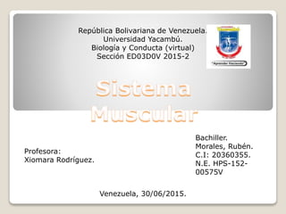 República Bolivariana de Venezuela.
Universidad Yacambú.
Biología y Conducta (virtual)
Sección ED03D0V 2015-2
Bachiller.
Morales, Rubén.
C.I: 20360355.
N.E. HPS-152-
00575V
Venezuela, 30/06/2015.
Profesora:
Xiomara Rodríguez.
 