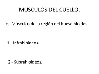 MUSCULOS DEL CUELLO.
c.- Músculos de la región del hueso hioides:
1.- Infrahioideos.
2.- Suprahioideos.
 