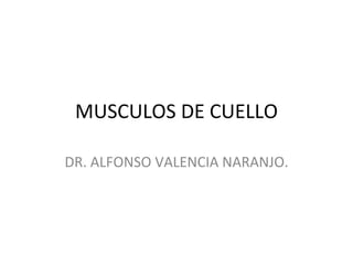 MUSCULOS DE CUELLO DR. ALFONSO VALENCIA NARANJO. 