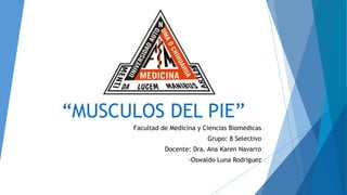 “MUSCULOS DEL PIE”
Facultad de Medicina y Ciencias Biomedicas
Grupo: 8 Selectivo
Docente: Dra. Ana Karen Navarro
-Oswaldo Luna Rodriguez
 