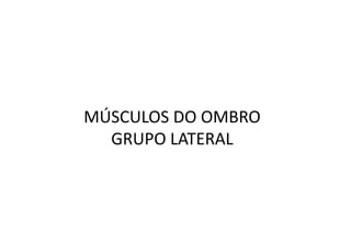 MÚSCULOS DO OMBRO
  GRUPO LATERAL
 
