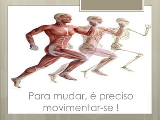 Para mudar, é preciso
movimentar-se !
 