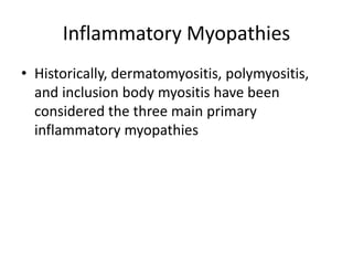 Inflammatory Myopathies
• Historically, dermatomyositis, polymyositis,
and inclusion body myositis have been
considered the three main primary
inflammatory myopathies
 