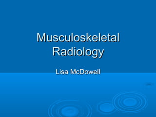 MusculoskeletalMusculoskeletal
RadiologyRadiology
Lisa McDowellLisa McDowell
 