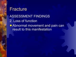 Fracture ASSESSMENT FINDINGS 2. Loss of function Abnormal movement and pain can result to this manifestation 