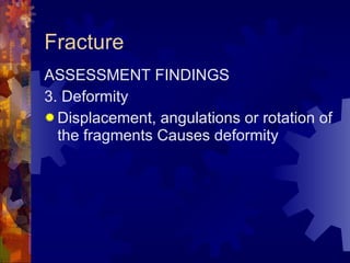Fracture ASSESSMENT FINDINGS 3. Deformity Displacement, angulations or rotation of the fragments Causes deformity 