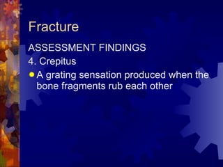 Fracture ASSESSMENT FINDINGS 4. Crepitus A grating sensation produced when the bone fragments rub each other 